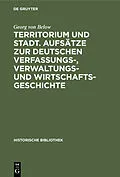 PDF Territorium und Stadt. Aufsätze zur deutschen Verfassungs-, Verwaltungs- und Wirtschaftsgeschichte von Georg von Below