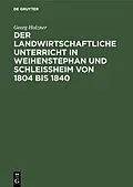 E-Book (pdf) Der landwirtschaftliche Unterricht in Weihenstephan und Schleißheim von 1804 bis 1840 von Georg Holzner