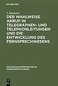 E-Book (pdf) Der wahlweise Anruf in Telegraphen- und Telephonleitungen und die Entwicklung des Fernsprechwesens von J. Baumann