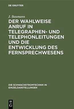 E-Book (pdf) Der wahlweise Anruf in Telegraphen- und Telephonleitungen und die Entwicklung des Fernsprechwesens von J. Baumann