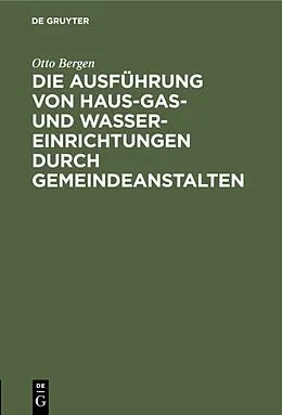E-Book (pdf) Die Ausführung von Haus-Gas- und Wasser-Einrichtungen durch Gemeindeanstalten von Otto Bergen