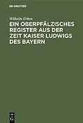 E-Book (pdf) Ein oberpfälzisches Register aus der Zeit Kaiser Ludwigs des Bayern von Wilhelm Erben