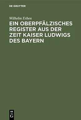 E-Book (pdf) Ein oberpfälzisches Register aus der Zeit Kaiser Ludwigs des Bayern von Wilhelm Erben