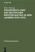 PDF Frankreich und die deutschen Protestanten in den Jahren 15701573 von Walter Platzhoff
