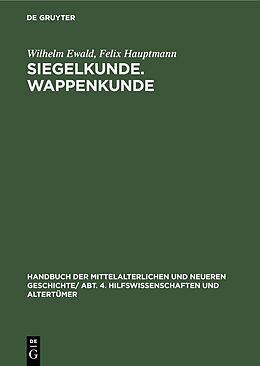 E-Book (pdf) Handbuch der mittelalterlichen und neueren Geschichte. Hilfswissenschaften und Altertümer / Siegelkunde. Wappenkunde von Wilhelm Ewald, Felix Hauptmann