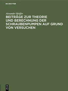 E-Book (pdf) Beiträge zur Theorie und Berechnung der Schraubenpumpen auf Grund von Versuchen von Alexander Pfeiffer