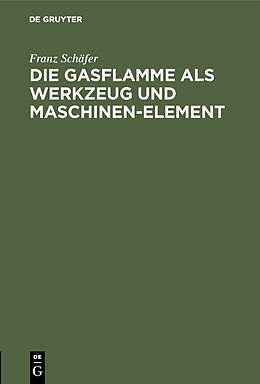 Fester Einband Die Gasflamme als Werkzeug und Maschinen-Element von Franz Schäfer