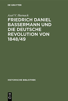 Fester Einband Friedrich Daniel Bassermann und die deutsche Revolution von 1848/49 von Axel V. Harnack