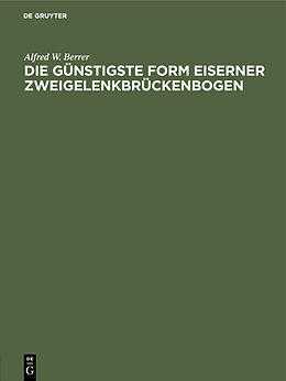 E-Book (pdf) Die günstigste Form eiserner Zweigelenkbrückenbogen von Alfred W. Berrer