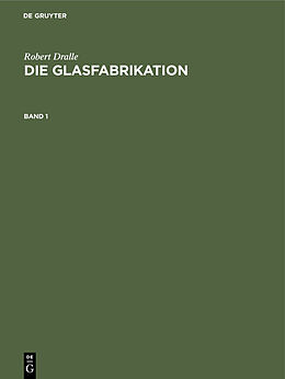 Fester Einband Robert Dralle: Die Glasfabrikation / Robert Dralle: Die Glasfabrikation. Band 1 von Robert Dralle