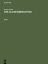 E-Book (pdf) Robert Dralle: Die Glasfabrikation / Robert Dralle: Die Glasfabrikation. Band 1 von Robert Dralle