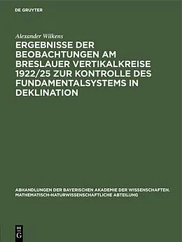 E-Book (pdf) Ergebnisse der Beobachtungen am Breslauer Vertikalkreise 1922/25 zur Kontrolle des Fundamentalsystems in Deklination von Alexander Wilkens
