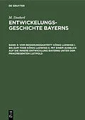 E-Book (pdf) Vom Regierungsantritt König Ludwigs I. bis zum Tode König Ludwigs II. mit einem Ausblick auf die innere Entwicklung Bayerns unter dem Prinzregenten Luitpold von M. Doeberl