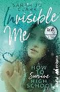 Kartonierter Einband Invisible Me  How To Survive Highschool von Sarah Jo Clark