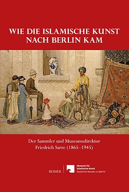 Fester Einband Wie die islamische Kunst nach Berlin kam von Malte Fuhrmann, Claus-Peter Haase, Angelika Kaltenbach