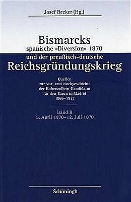 Fester Einband Bismarcks spanische &quot;Diversion&quot; 1870 und der preußisch-deutsche Reichsgründungskrieg von 
