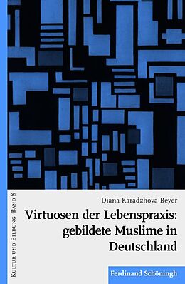 Kartonierter Einband Virtuosen der Lebenspraxis: gebildete Muslime in Deutschland von Diana Karadzhova-Beyer