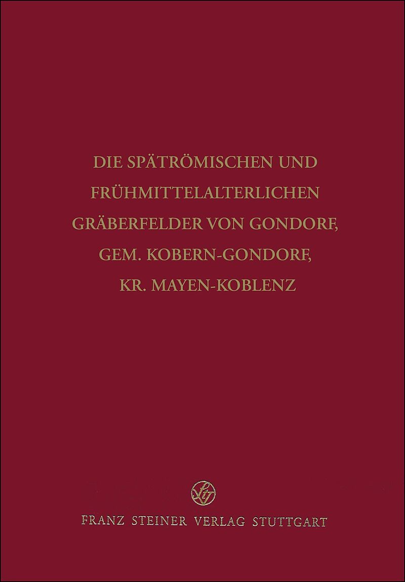 Die spätrömischen und frühmittelalterlichen Gräberfelder von Gondorf, Gem. Kobern-Gondorf, Kr. Mayen-Koblenz