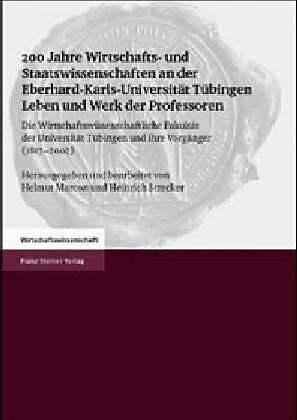 200 Jahre Wirtschafts- und Staatswissenschaften an der Eberhard-Karls-Universität Tübingen. Leben und Werk der Professoren