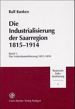Fester Einband Die Industrialisierung der Saarregion 1815-1914 / Die Industrialisierung der Saarregion 1815-1914. Band 1 von Ralf Banken