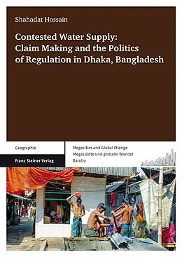 E-Book (pdf) Contested Water Supply: Claim Making and the Politics of Regulation in Dhaka, Bangladesh von Shahadat Hossain