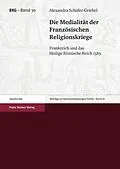 E-Book (pdf) Die Medialität der Französischen Religionskriege von Alexandra Schäfer-Griebel