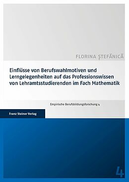 E-Book (pdf) Einflüsse von Berufswahlmotiven und Lerngelegenheiten auf das Professionswissen von Lehramtsstudierenden im Fach Mathematik von Florina Stefanica