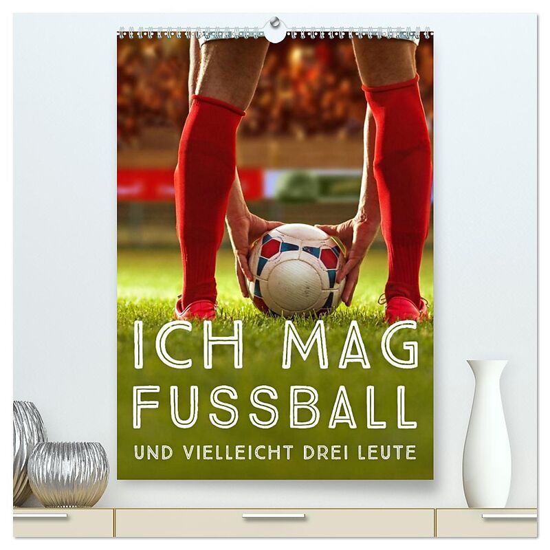 Ich mag Fußball und vielleicht drei Leute. Sprüche und Weisheiten vom Spielfeldrand (hochwertiger Premium Wandkalender 2026 DIN A2 hoch), Kunstdruck in Hochglanz