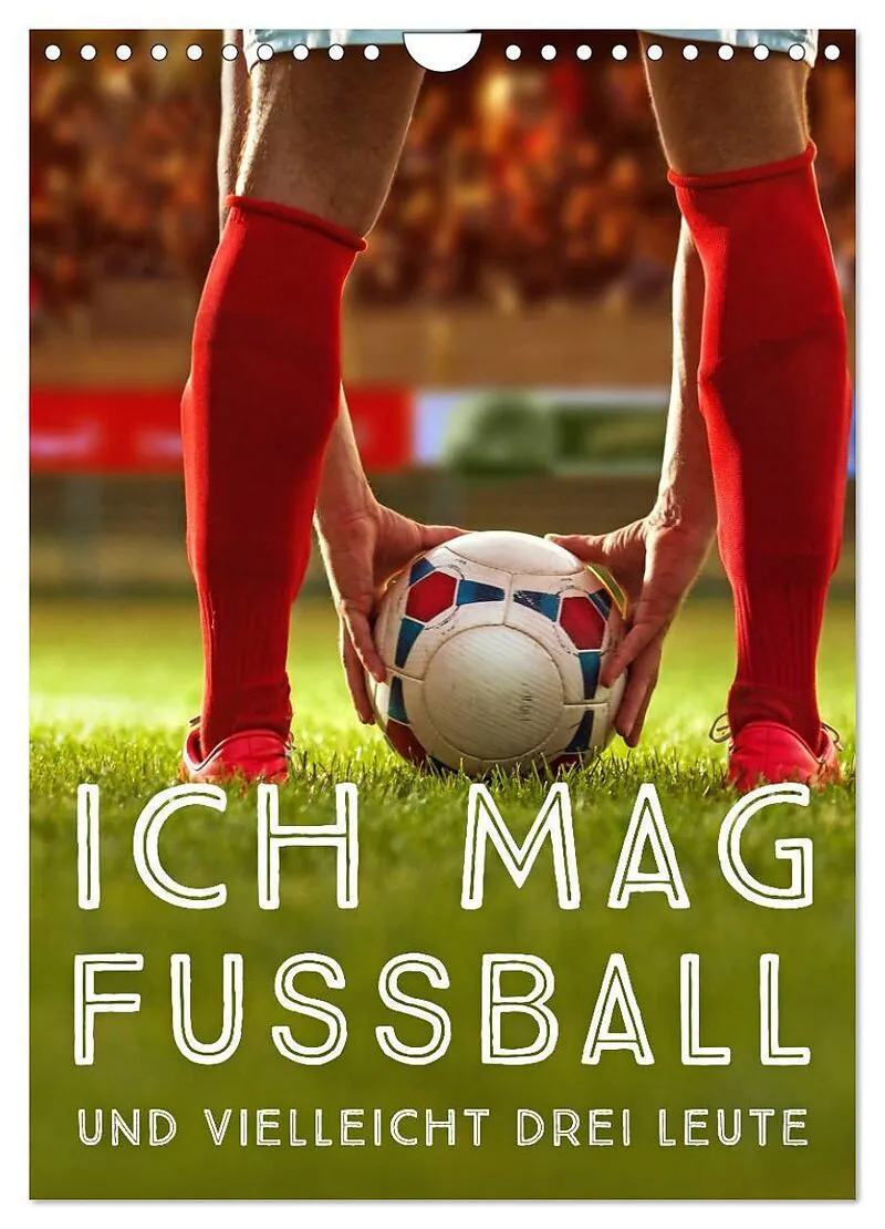 Ich mag Fußball und vielleicht drei Leute. Sprüche und Weisheiten vom Spielfeldrand (Wandkalender 2026 DIN A4 hoch), CALVENDO Monatskalender