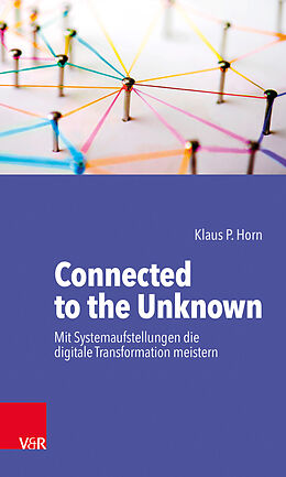 Kartonierter Einband Connected to the Unknown  mit Systemaufstellungen die digitale Transformation meistern von Klaus P. Horn