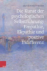 Kartonierter Einband Die Kunst der psychologischen Selbstführung: Empathie, Ekpathie und positive Indifferenz von Oliver Hoffmann