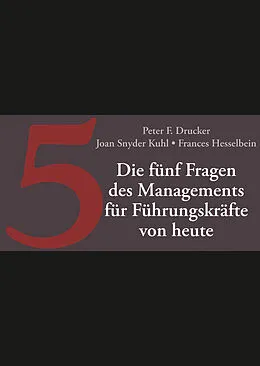 E-Book (epub) Die fünf entscheidenden Fragen des Managements für Führungskräfte von heute von Peter F. Drucker, Joan Snyder Kuhl, Frances Hesselbein