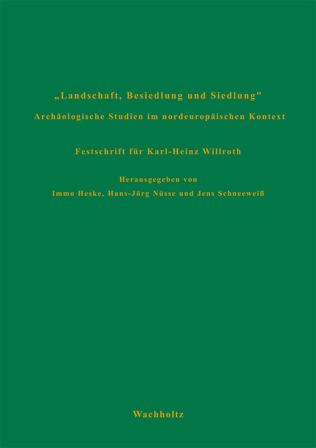 Landschaft, Besiedlung und Siedlung. Archäologische Studien im nordeuropäischen Kontext. Festschrift für Karl-Heinz Willroth