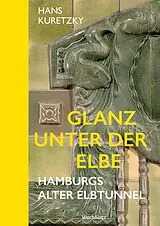 Fester Einband Glanz unter der Elbe. Hamburgs Alter Elbtunnel. von Hans Kuretzky