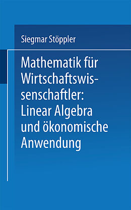 Kartonierter Einband Mathematik für Wirtschaftswissenschaftler Lineare Algebra und ökonomische Anwendung von Siegmar Stöppler