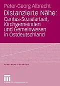E-Book (pdf) Distanzierte Nähe: Caritas-Sozialarbeit, Kirchgemeinden und Gemeinwesen in Ostdeutschland von Peter-Georg Albrecht