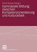 E-Book (pdf) Gymnasiale Bildung zwischen Kompetenzorientierung und Kulturarbeit von Dorit Bosse
