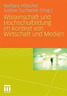 E-Book (pdf) Wissenschaft und Hochschulbildung im Kontext von Wirtschaft und Medien von Barbara Hölscher, Justine Suchanek