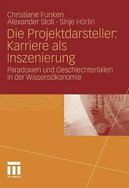 E-Book (pdf) Die Projektdarsteller: Karriere als Inszenierung von Christiane Funken, Alexander Stoll, Sinje Hörlin