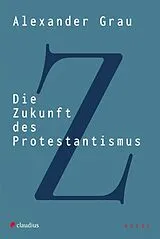 Kartonierter Einband Die Zukunft des Protestantismus von Alexander Grau