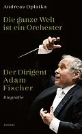 E-Book (epub) Die ganze Welt ist ein Orchester von Andreas Oplatka