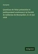 Kartonierter Einband (Kt) Questions de thèse présentées et publiquement soutenues à la Faculté de médecine de Montpellier, le 18 mai 1838 von Anonyme