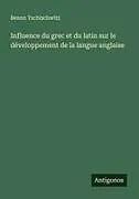 Kartonierter Einband (Kt) Influence du grec et du latin sur le développement de la langue anglaise von Benno Tschischwitz