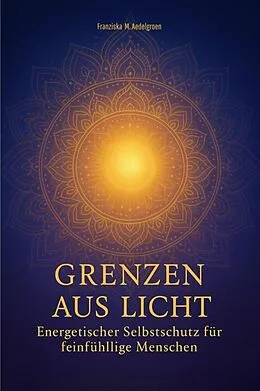 E-Book (epub) Grenzen aus Licht - Energetischer Selbstschutz für feinfühlige Menschen von Franziska M. Aedelgroen