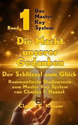E-Book (epub) Das Master Key System - Der Schlüssel zum Glück. Band 1. Die Macht unserer Gedanken von Claudia C. Knauer