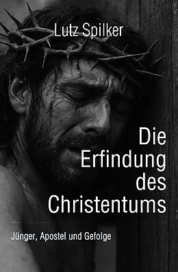 E-Book (epub) Die Erfindung des Christentums von Lutz Spilker