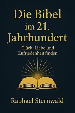 E-Book (epub) 'Die Bibel im 21. Jahrhundert - Glück, Liebe und Zufriedenheit finden' von Raphael Sternwald