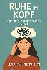 E-Book (epub) Ruhe im Kopf - Hör auf zu glauben, was du denkst von Lena Morgenstern