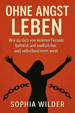 E-Book (epub) 'Ohne Angst leben: Wie du dich von inneren Fesseln befreist und endlich frei und selbstbestimmt wirst' von Sophia Wilder