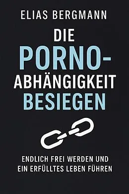 E-Book (epub) Die Porno-Abhängigkeit besiegen - Endlich frei werden und ein erfülltes Leben führen von Elias Bergmann